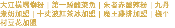 九丹煮奶加盟｜十丈波紅茶冰加盟｜魔王雞排加盟｜ 棧平村豆花加盟｜一縷糖熟成紅茶｜惡魔島世界炸雞